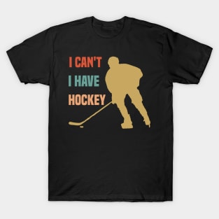 I Cant I Have Hockey Funny Gift For Hockey Lovers T-Shirt